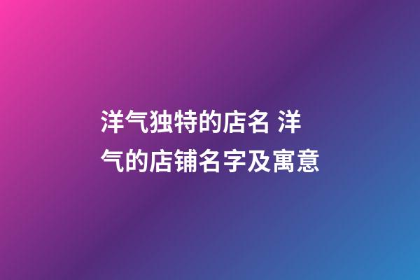洋气独特的店名 洋气的店铺名字及寓意-第1张-店铺起名-玄机派